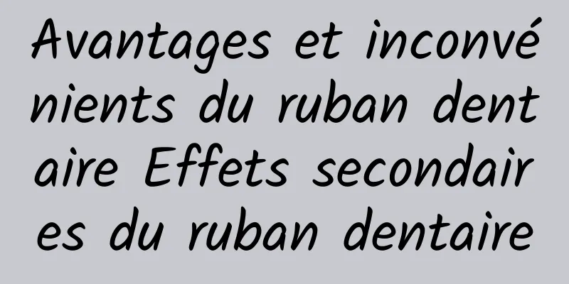 Avantages et inconvénients du ruban dentaire Effets secondaires du ruban dentaire