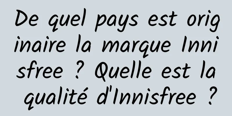 De quel pays est originaire la marque Innisfree ? Quelle est la qualité d'Innisfree ?