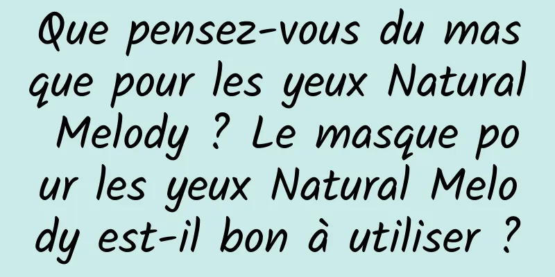 Que pensez-vous du masque pour les yeux Natural Melody ? Le masque pour les yeux Natural Melody est-il bon à utiliser ?