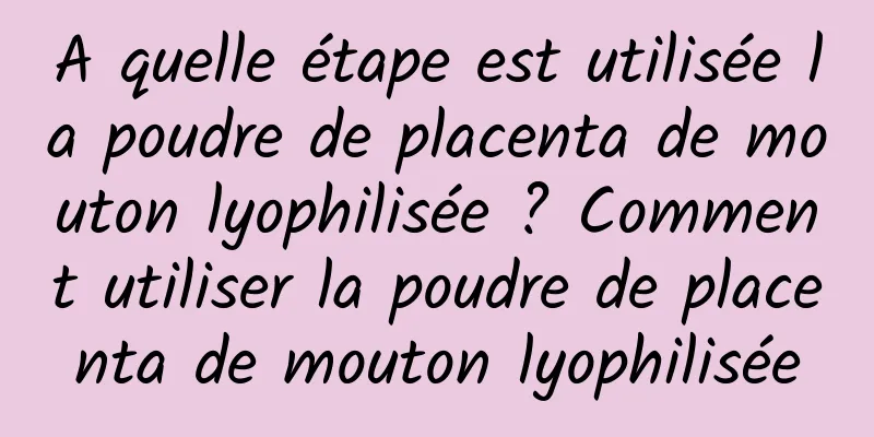 A quelle étape est utilisée la poudre de placenta de mouton lyophilisée ? Comment utiliser la poudre de placenta de mouton lyophilisée