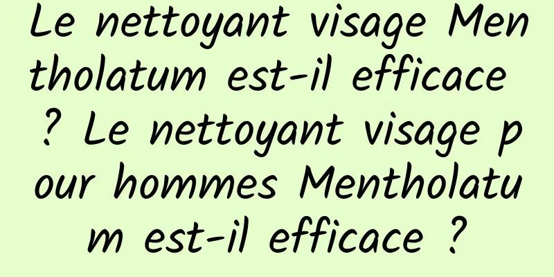 Le nettoyant visage Mentholatum est-il efficace ? Le nettoyant visage pour hommes Mentholatum est-il efficace ?
