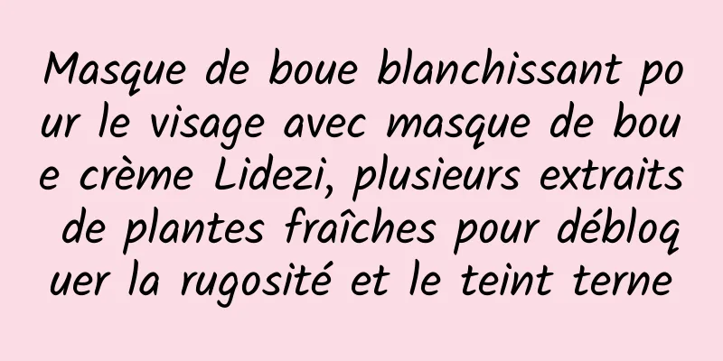 Masque de boue blanchissant pour le visage avec masque de boue crème Lidezi, plusieurs extraits de plantes fraîches pour débloquer la rugosité et le teint terne