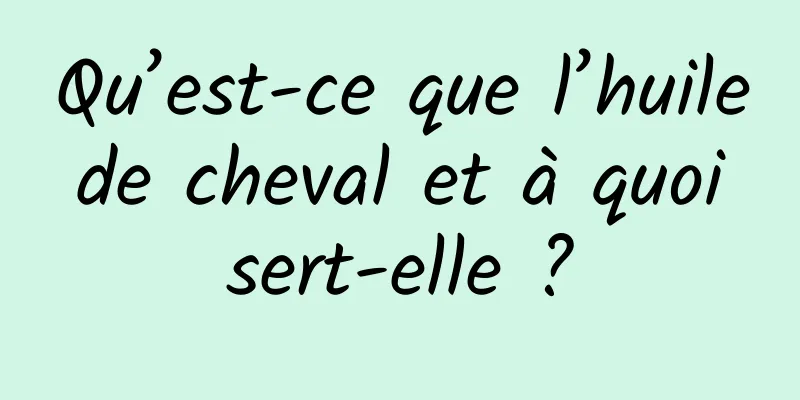Qu’est-ce que l’huile de cheval et à quoi sert-elle ?
