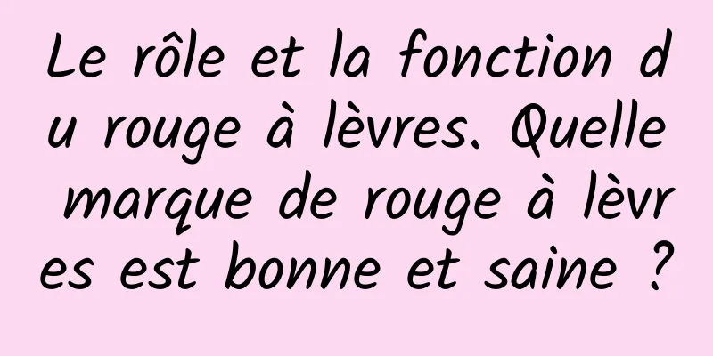Le rôle et la fonction du rouge à lèvres. Quelle marque de rouge à lèvres est bonne et saine ?