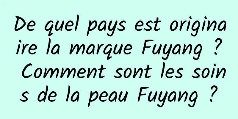De quel pays est originaire la marque Fuyang ? Comment sont les soins de la peau Fuyang ?