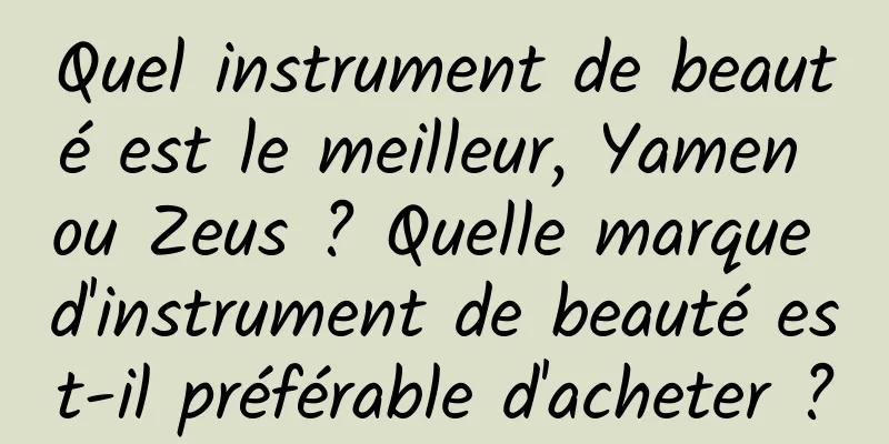 Quel instrument de beauté est le meilleur, Yamen ou Zeus ? Quelle marque d'instrument de beauté est-il préférable d'acheter ?