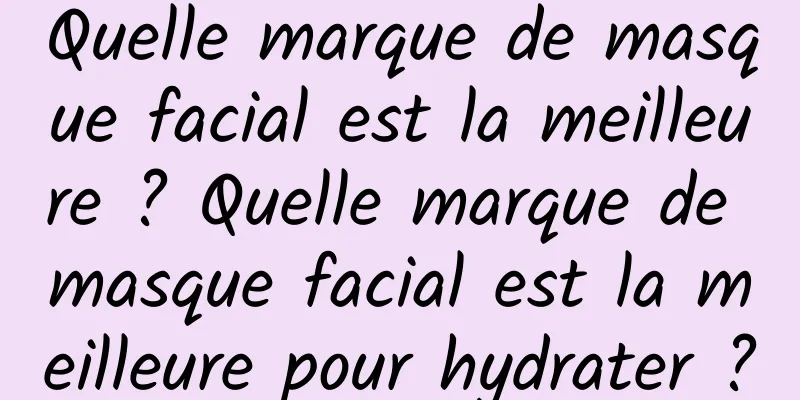 Quelle marque de masque facial est la meilleure ? Quelle marque de masque facial est la meilleure pour hydrater ?