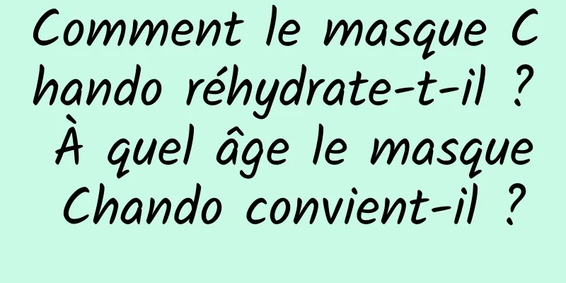 Comment le masque Chando réhydrate-t-il ? À quel âge le masque Chando convient-il ?