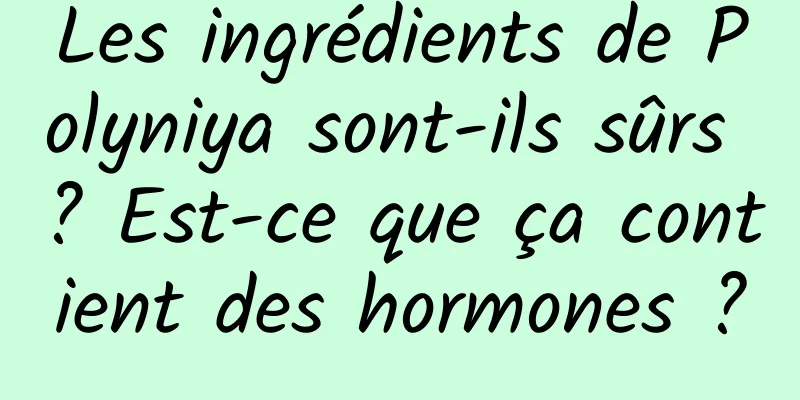 Les ingrédients de Polyniya sont-ils sûrs ? Est-ce que ça contient des hormones ?