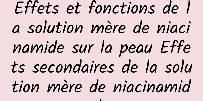 Effets et fonctions de la solution mère de niacinamide sur la peau Effets secondaires de la solution mère de niacinamide sur la peau