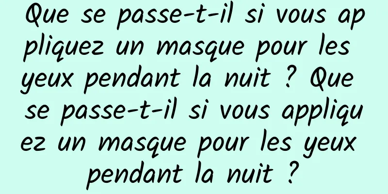 Que se passe-t-il si vous appliquez un masque pour les yeux pendant la nuit ? Que se passe-t-il si vous appliquez un masque pour les yeux pendant la nuit ?