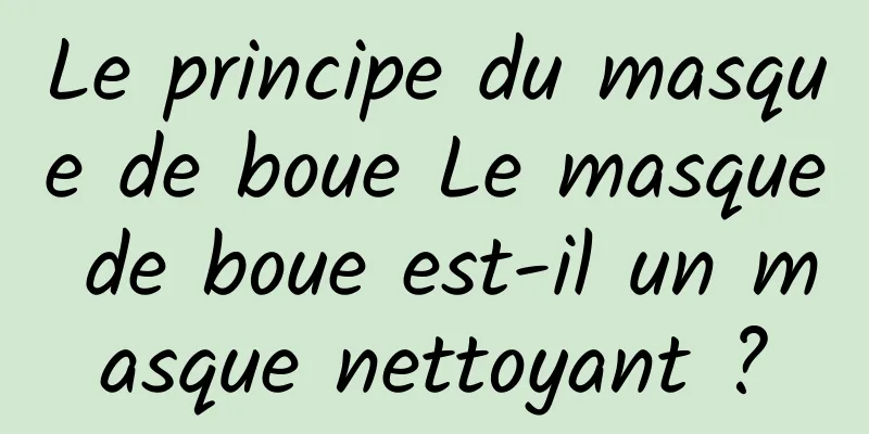 Le principe du masque de boue Le masque de boue est-il un masque nettoyant ?