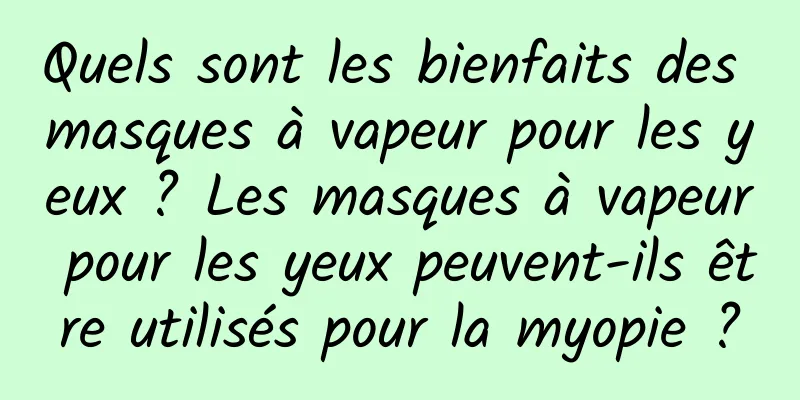 Quels sont les bienfaits des masques à vapeur pour les yeux ? Les masques à vapeur pour les yeux peuvent-ils être utilisés pour la myopie ?