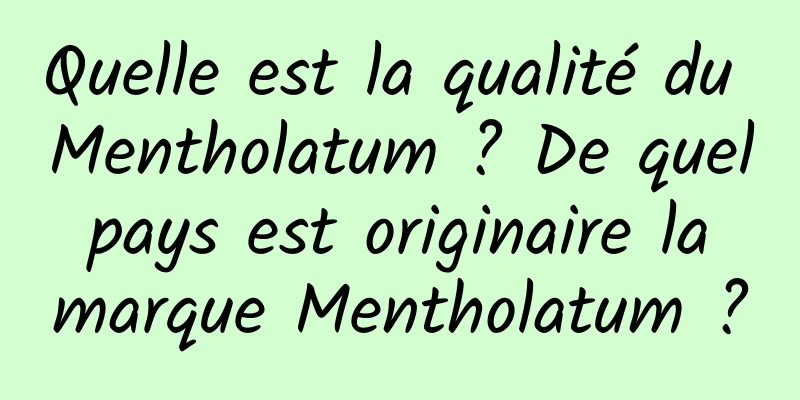 Quelle est la qualité du Mentholatum ? De quel pays est originaire la marque Mentholatum ?
