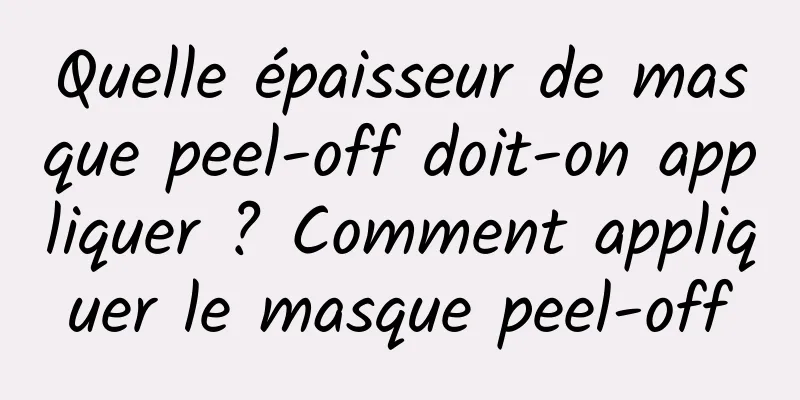Quelle épaisseur de masque peel-off doit-on appliquer ? Comment appliquer le masque peel-off