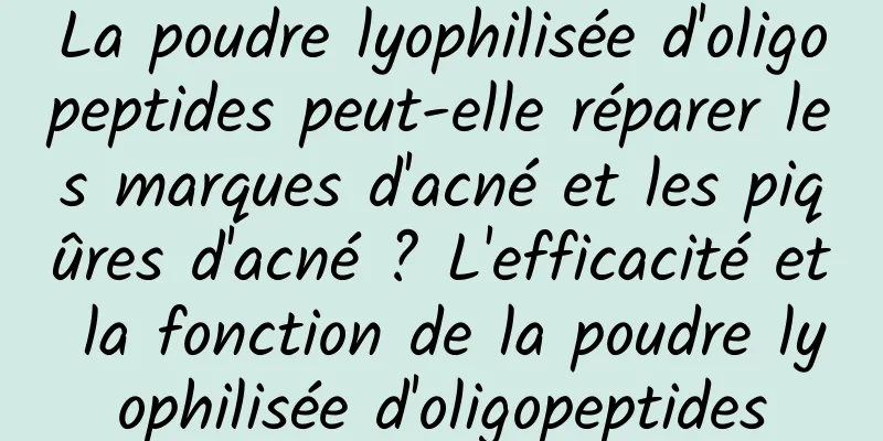 La poudre lyophilisée d'oligopeptides peut-elle réparer les marques d'acné et les piqûres d'acné ? L'efficacité et la fonction de la poudre lyophilisée d'oligopeptides