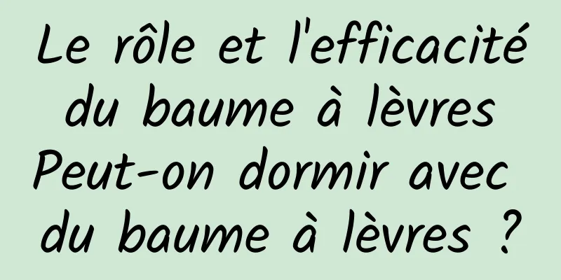Le rôle et l'efficacité du baume à lèvres Peut-on dormir avec du baume à lèvres ?