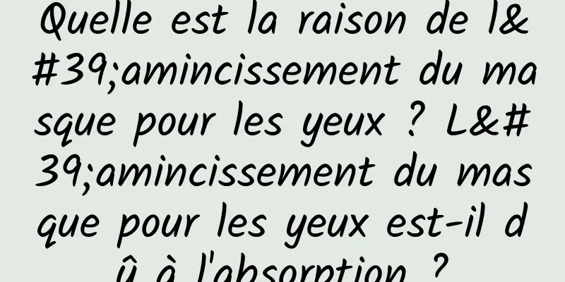 Quelle est la raison de l'amincissement du masque pour les yeux ? L'amincissement du masque pour les yeux est-il dû à l'absorption ?