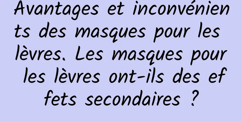 Avantages et inconvénients des masques pour les lèvres. Les masques pour les lèvres ont-ils des effets secondaires ?