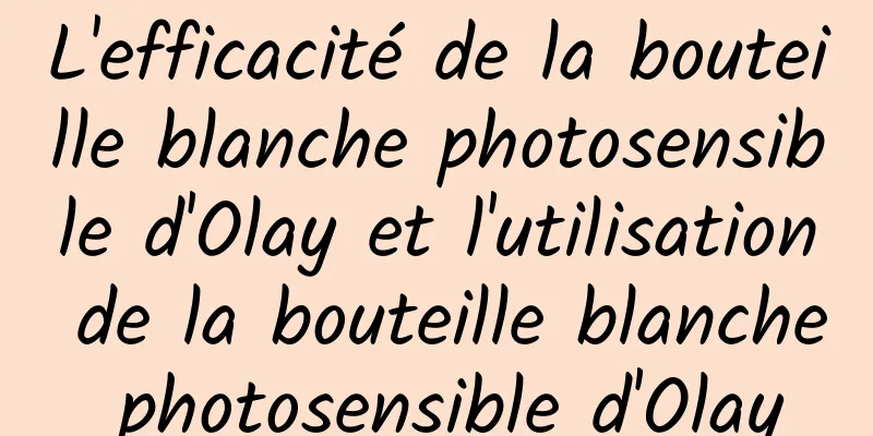 L'efficacité de la bouteille blanche photosensible d'Olay et l'utilisation de la bouteille blanche photosensible d'Olay