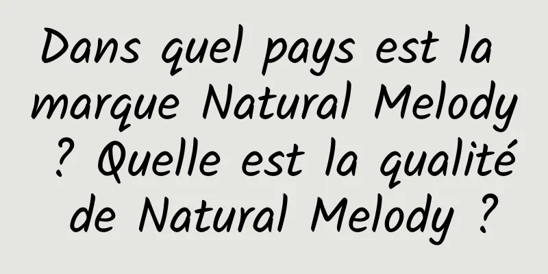 Dans quel pays est la marque Natural Melody ? Quelle est la qualité de Natural Melody ?