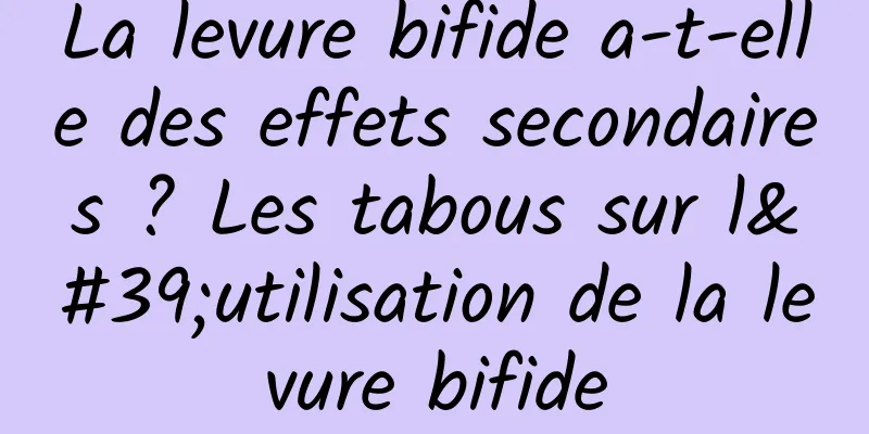 La levure bifide a-t-elle des effets secondaires ? Les tabous sur l'utilisation de la levure bifide