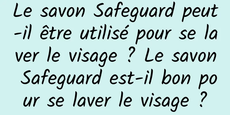 Le savon Safeguard peut-il être utilisé pour se laver le visage ? Le savon Safeguard est-il bon pour se laver le visage ?