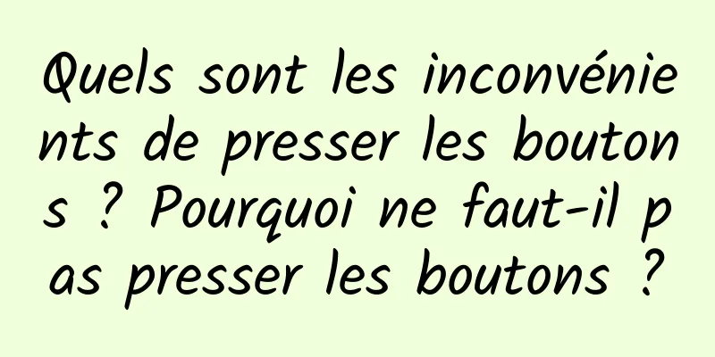 Quels sont les inconvénients de presser les boutons ? Pourquoi ne faut-il pas presser les boutons ?