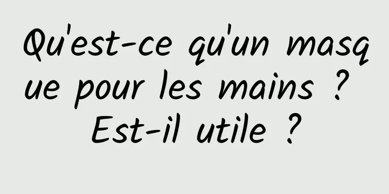 Qu'est-ce qu'un masque pour les mains ? Est-il utile ?