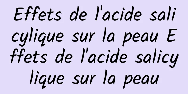 Effets de l'acide salicylique sur la peau Effets de l'acide salicylique sur la peau