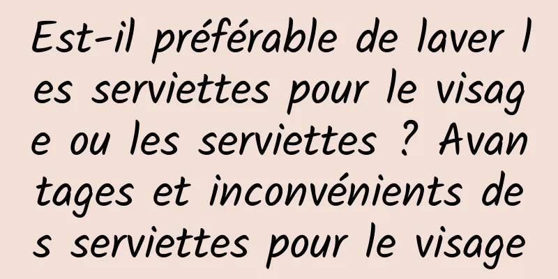 Est-il préférable de laver les serviettes pour le visage ou les serviettes ? Avantages et inconvénients des serviettes pour le visage