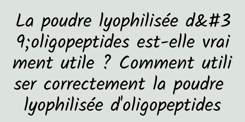 La poudre lyophilisée d'oligopeptides est-elle vraiment utile ? Comment utiliser correctement la poudre lyophilisée d'oligopeptides