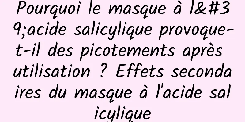Pourquoi le masque à l'acide salicylique provoque-t-il des picotements après utilisation ? Effets secondaires du masque à l'acide salicylique