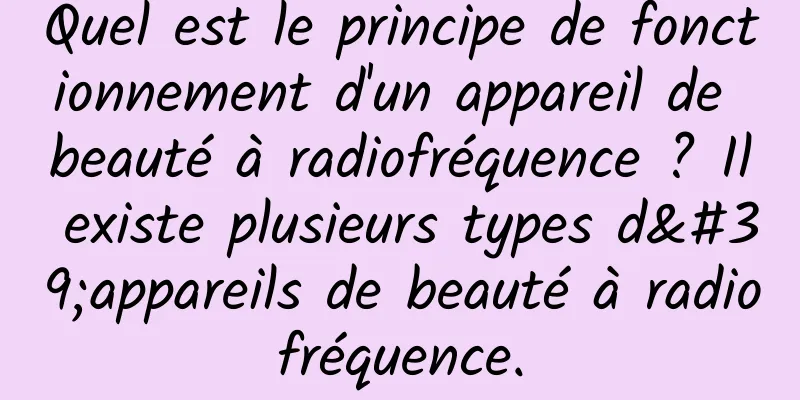 Quel est le principe de fonctionnement d'un appareil de beauté à radiofréquence ? Il existe plusieurs types d'appareils de beauté à radiofréquence.