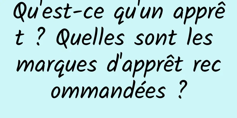 Qu'est-ce qu'un apprêt ? Quelles sont les marques d'apprêt recommandées ?