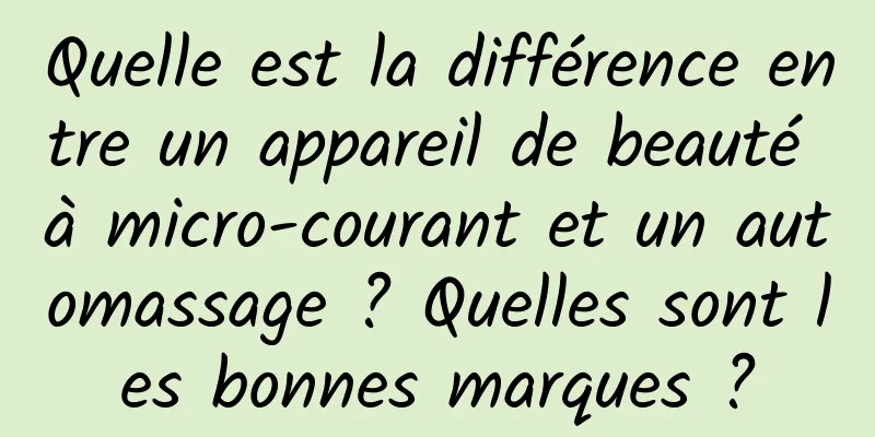 Quelle est la différence entre un appareil de beauté à micro-courant et un automassage ? Quelles sont les bonnes marques ?