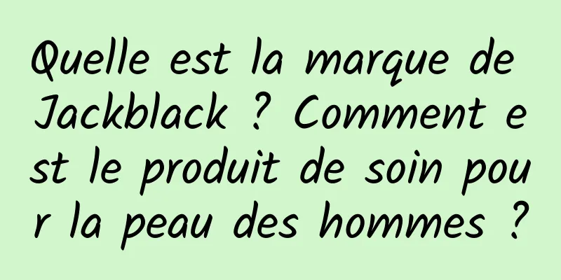 Quelle est la marque de Jackblack ? Comment est le produit de soin pour la peau des hommes ?