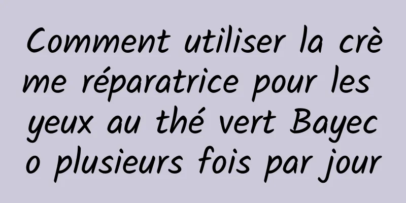 Comment utiliser la crème réparatrice pour les yeux au thé vert Bayeco plusieurs fois par jour