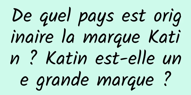 De quel pays est originaire la marque Katin ? Katin est-elle une grande marque ?
