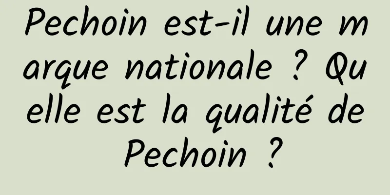 Pechoin est-il une marque nationale ? Quelle est la qualité de Pechoin ?