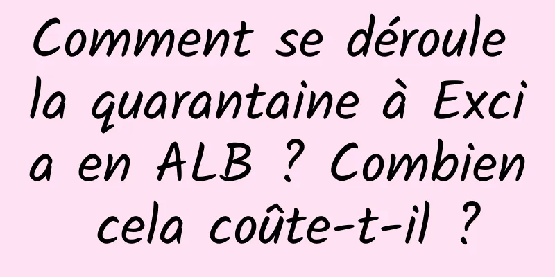 Comment se déroule la quarantaine à Excia en ALB ? Combien cela coûte-t-il ?