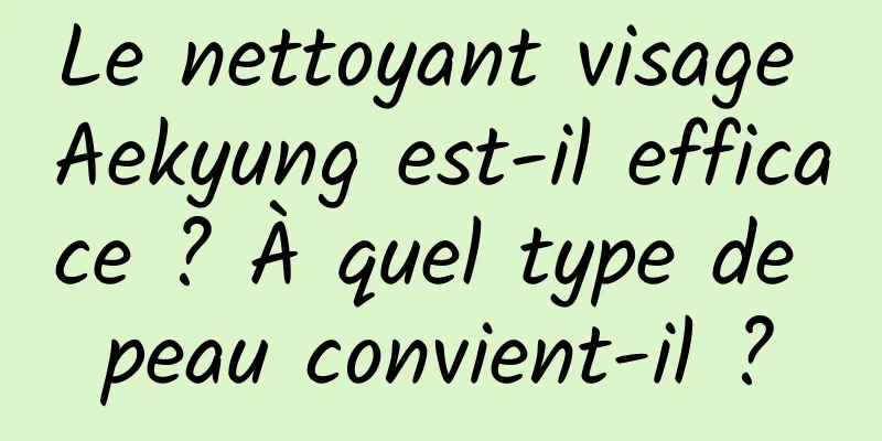 Le nettoyant visage Aekyung est-il efficace ? À quel type de peau convient-il ?