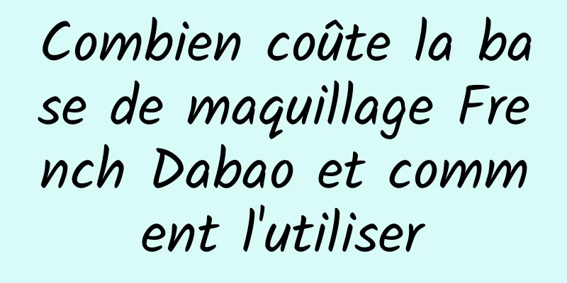 Combien coûte la base de maquillage French Dabao et comment l'utiliser
