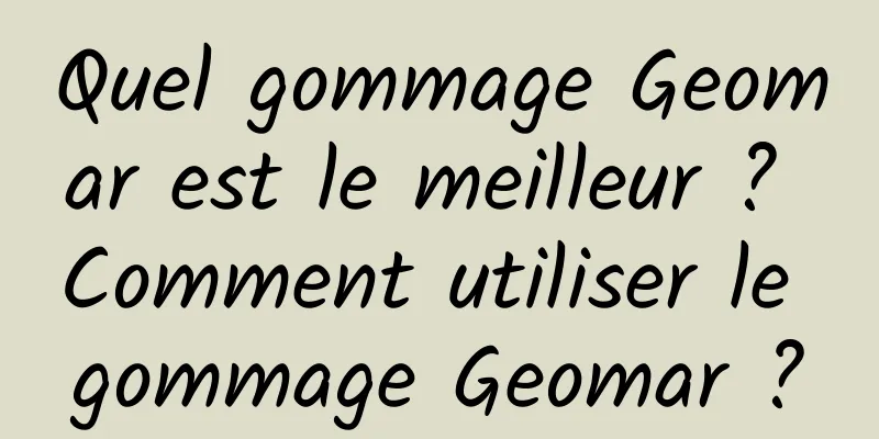 Quel gommage Geomar est le meilleur ? Comment utiliser le gommage Geomar ?