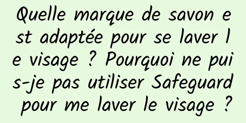 Quelle marque de savon est adaptée pour se laver le visage ? Pourquoi ne puis-je pas utiliser Safeguard pour me laver le visage ?