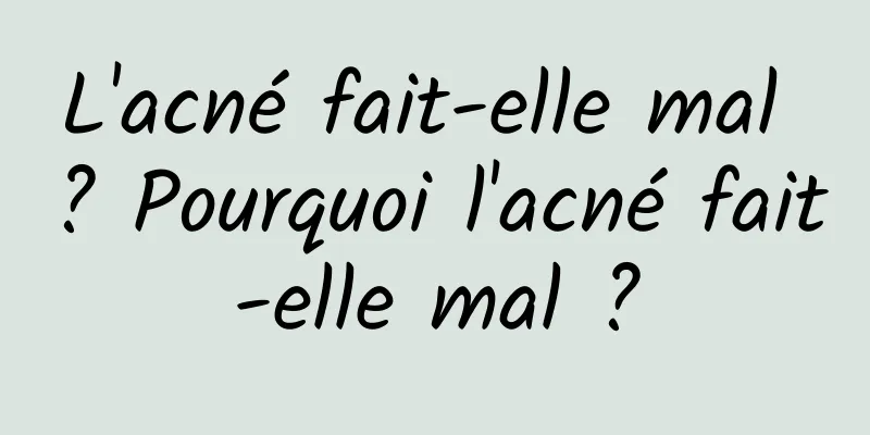 L'acné fait-elle mal ? Pourquoi l'acné fait-elle mal ?