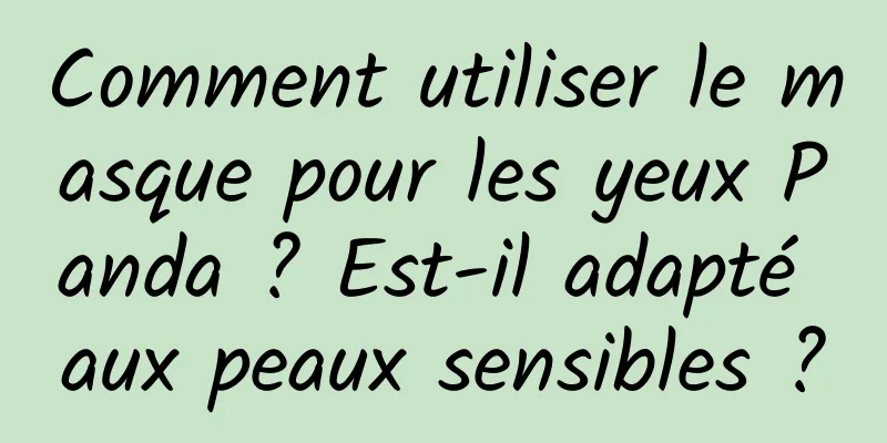 Comment utiliser le masque pour les yeux Panda ? Est-il adapté aux peaux sensibles ?