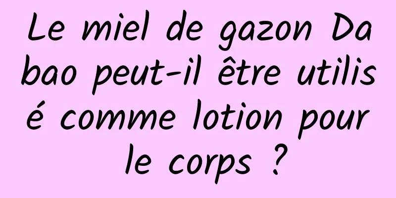 Le miel de gazon Dabao peut-il être utilisé comme lotion pour le corps ?