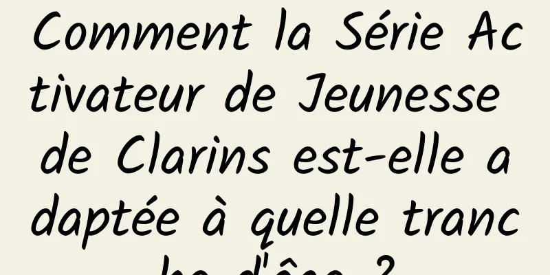 Comment la Série Activateur de Jeunesse de Clarins est-elle adaptée à quelle tranche d'âge ?