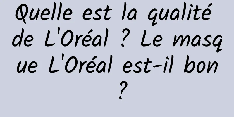 Quelle est la qualité de L'Oréal ? Le masque L'Oréal est-il bon ?